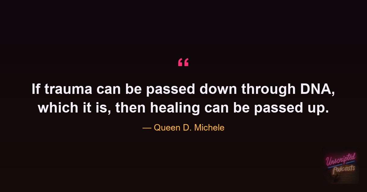 If trauma can be passed down through DNA, which it is, then healing can be passed up. - Queen D. Michele